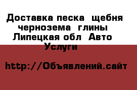 Доставка песка, щебня, чернозема, глины - Липецкая обл. Авто » Услуги   